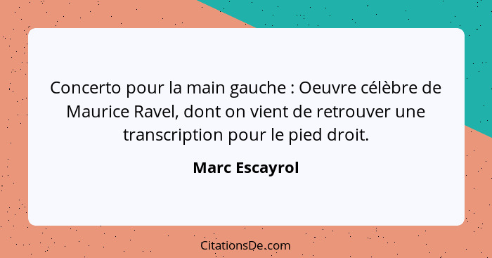 Concerto pour la main gauche : Oeuvre célèbre de Maurice Ravel, dont on vient de retrouver une transcription pour le pied droit.... - Marc Escayrol