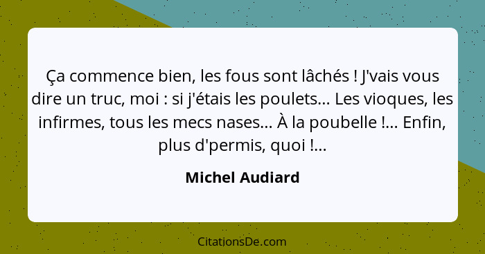 Ça commence bien, les fous sont lâchés ! J'vais vous dire un truc, moi : si j'étais les poulets… Les vioques, les infirmes,... - Michel Audiard