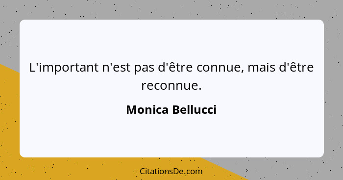 L'important n'est pas d'être connue, mais d'être reconnue.... - Monica Bellucci