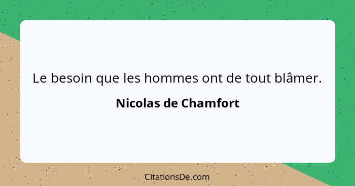 Le besoin que les hommes ont de tout blâmer.... - Nicolas de Chamfort