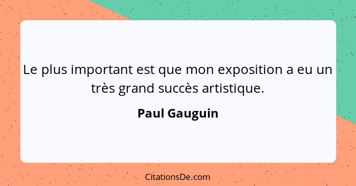 Le plus important est que mon exposition a eu un très grand succès artistique.... - Paul Gauguin