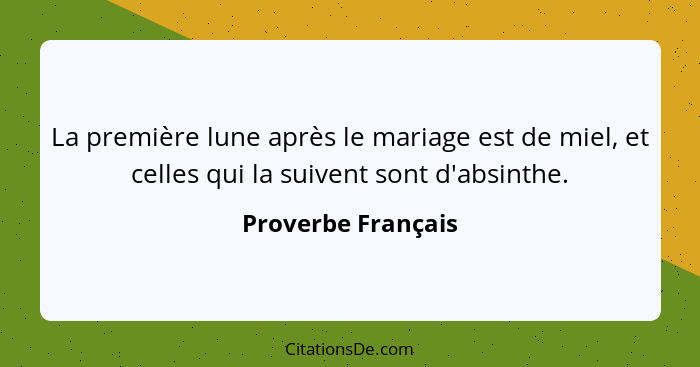 La première lune après le mariage est de miel, et celles qui la suivent sont d'absinthe.... - Proverbe Français