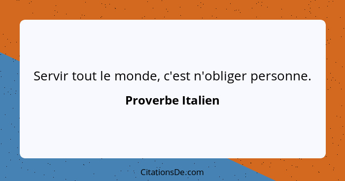 Servir tout le monde, c'est n'obliger personne.... - Proverbe Italien