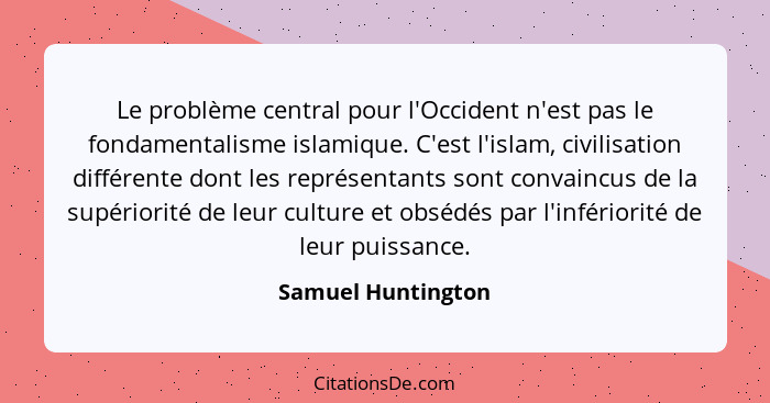 Le problème central pour l'Occident n'est pas le fondamentalisme islamique. C'est l'islam, civilisation différente dont les représ... - Samuel Huntington