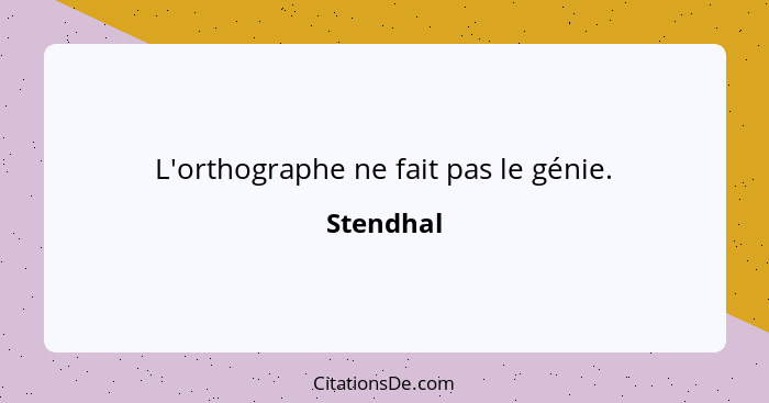 L'orthographe ne fait pas le génie.... - Stendhal