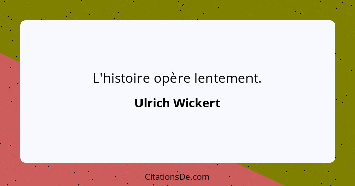 L'histoire opère lentement.... - Ulrich Wickert