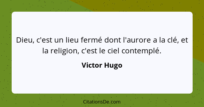 Dieu, c'est un lieu fermé dont l'aurore a la clé, et la religion, c'est le ciel contemplé.... - Victor Hugo