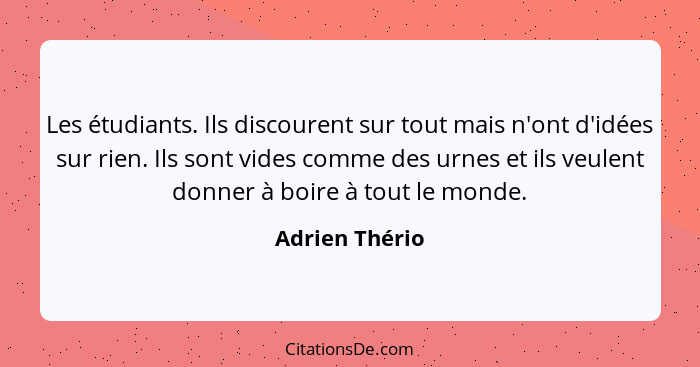 Les étudiants. Ils discourent sur tout mais n'ont d'idées sur rien. Ils sont vides comme des urnes et ils veulent donner à boire à tou... - Adrien Thério