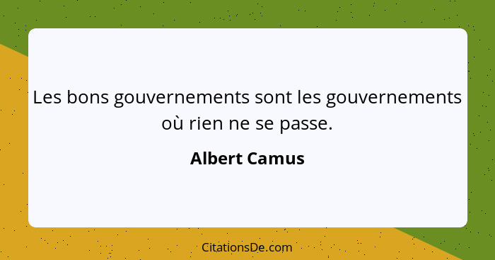 Les bons gouvernements sont les gouvernements où rien ne se passe.... - Albert Camus