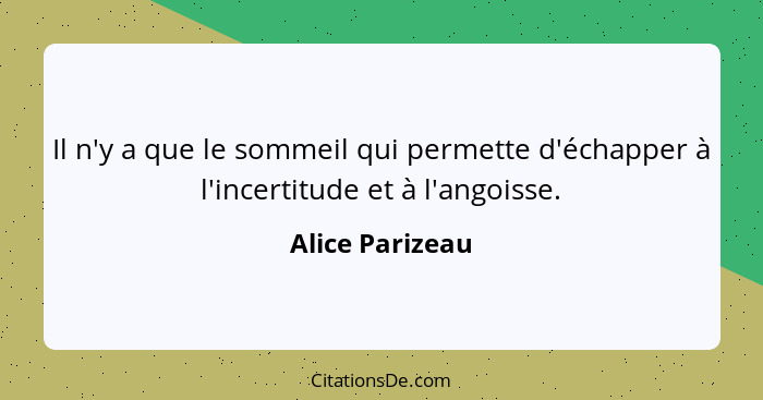 Il n'y a que le sommeil qui permette d'échapper à l'incertitude et à l'angoisse.... - Alice Parizeau