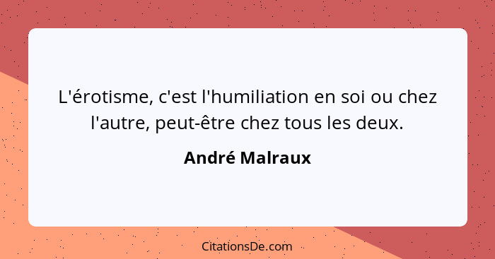 L'érotisme, c'est l'humiliation en soi ou chez l'autre, peut-être chez tous les deux.... - André Malraux