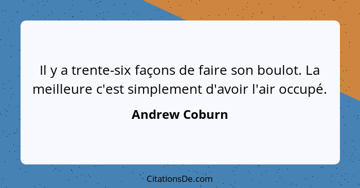 Il y a trente-six façons de faire son boulot. La meilleure c'est simplement d'avoir l'air occupé.... - Andrew Coburn