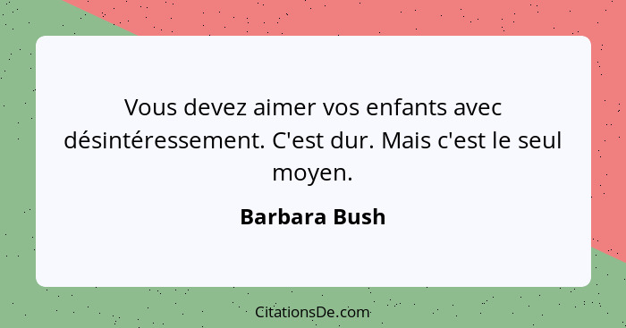 Vous devez aimer vos enfants avec désintéressement. C'est dur. Mais c'est le seul moyen.... - Barbara Bush