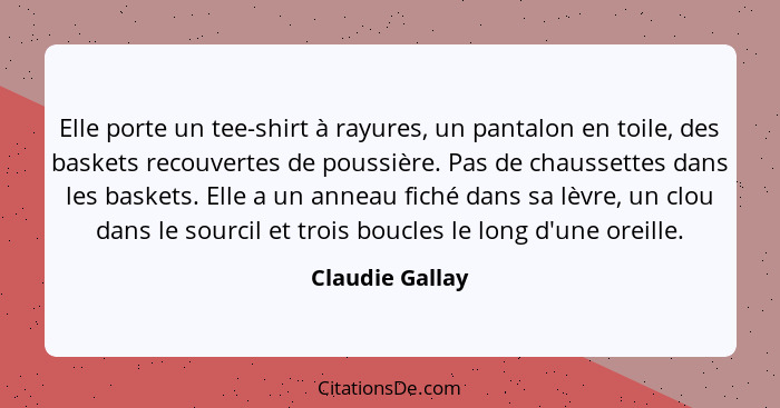 Elle porte un tee-shirt à rayures, un pantalon en toile, des baskets recouvertes de poussière. Pas de chaussettes dans les baskets. E... - Claudie Gallay