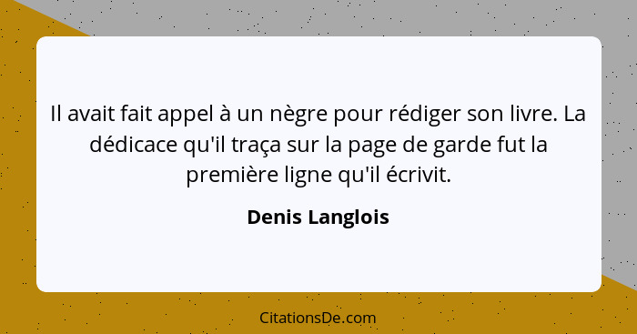 Il avait fait appel à un nègre pour rédiger son livre. La dédicace qu'il traça sur la page de garde fut la première ligne qu'il écriv... - Denis Langlois