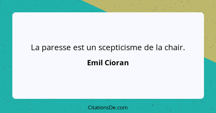 La paresse est un scepticisme de la chair.... - Emil Cioran