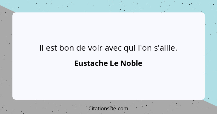 Il est bon de voir avec qui l'on s'allie.... - Eustache Le Noble