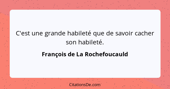 C'est une grande habileté que de savoir cacher son habileté.... - François de La Rochefoucauld