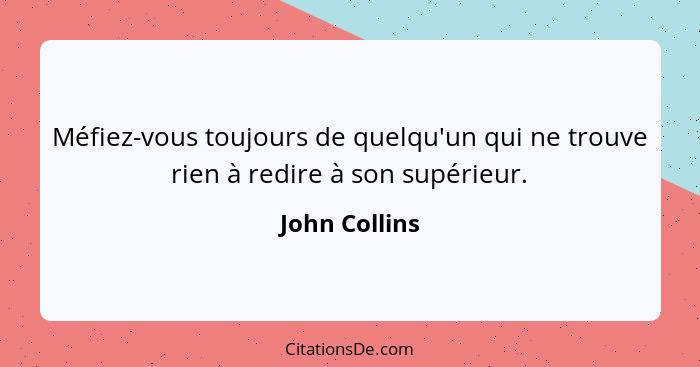 Méfiez-vous toujours de quelqu'un qui ne trouve rien à redire à son supérieur.... - John Collins