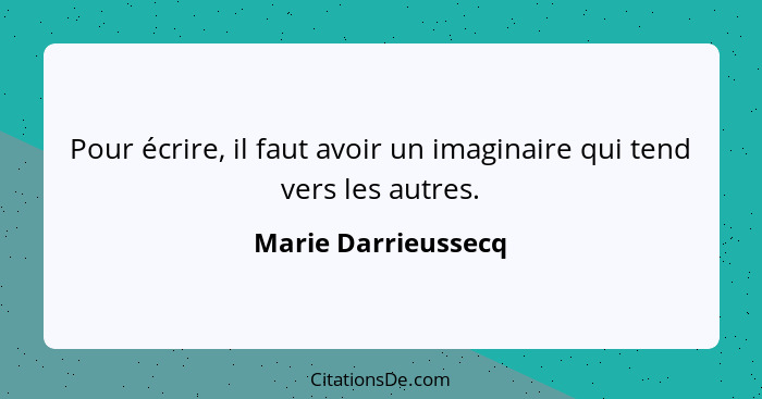 Pour écrire, il faut avoir un imaginaire qui tend vers les autres.... - Marie Darrieussecq