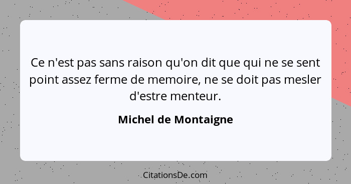 Ce n'est pas sans raison qu'on dit que qui ne se sent point assez ferme de memoire, ne se doit pas mesler d'estre menteur.... - Michel de Montaigne