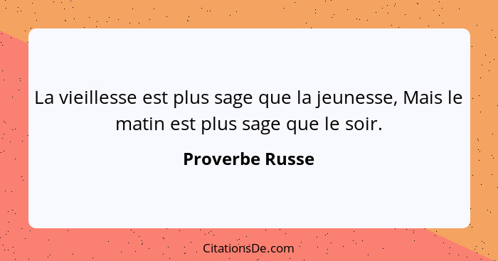 La vieillesse est plus sage que la jeunesse, Mais le matin est plus sage que le soir.... - Proverbe Russe