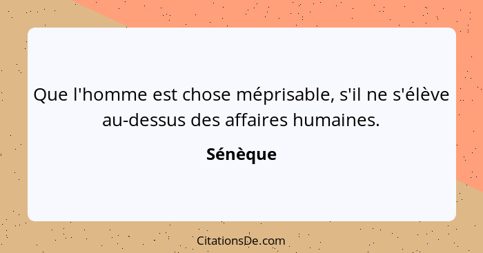 Que l'homme est chose méprisable, s'il ne s'élève au-dessus des affaires humaines.... - Sénèque