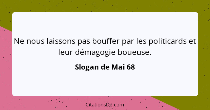 Ne nous laissons pas bouffer par les politicards et leur démagogie boueuse.... - Slogan de Mai 68