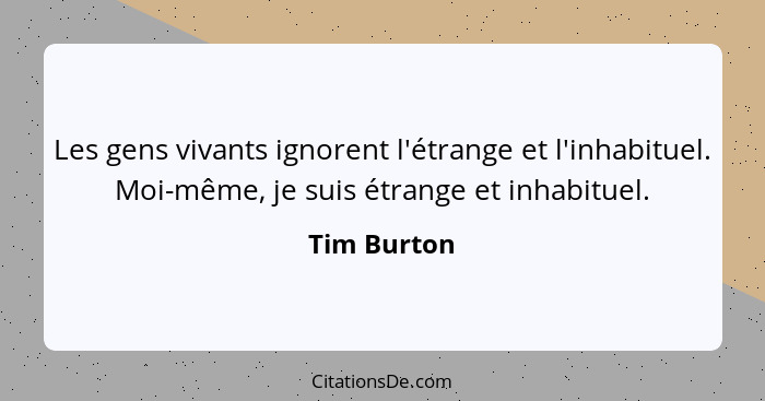 Les gens vivants ignorent l'étrange et l'inhabituel. Moi-même, je suis étrange et inhabituel.... - Tim Burton