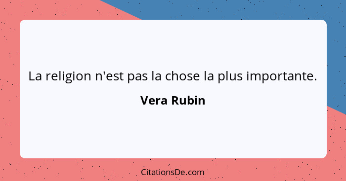 La religion n'est pas la chose la plus importante.... - Vera Rubin