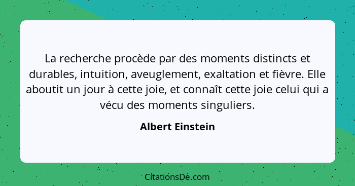 La recherche procède par des moments distincts et durables, intuition, aveuglement, exaltation et fièvre. Elle aboutit un jour à cet... - Albert Einstein