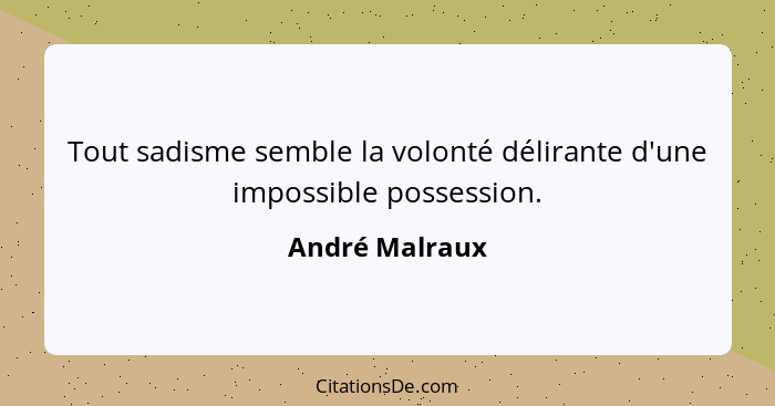 Tout sadisme semble la volonté délirante d'une impossible possession.... - André Malraux