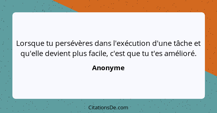 Lorsque tu persévères dans l'exécution d'une tâche et qu'elle devient plus facile, c'est que tu t'es amélioré.... - Anonyme