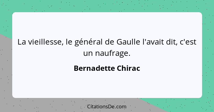 La vieillesse, le général de Gaulle l'avait dit, c'est un naufrage.... - Bernadette Chirac