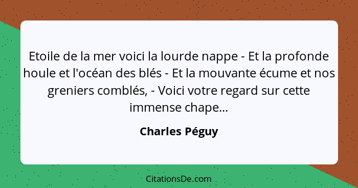 Etoile de la mer voici la lourde nappe - Et la profonde houle et l'océan des blés - Et la mouvante écume et nos greniers comblés, - Vo... - Charles Péguy