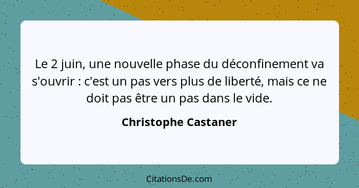 Le 2 juin, une nouvelle phase du déconfinement va s'ouvrir : c'est un pas vers plus de liberté, mais ce ne doit pas être un... - Christophe Castaner