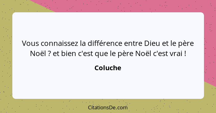 Vous connaissez la différence entre Dieu et le père Noël ? et bien c'est que le père Noël c'est vrai !... - Coluche