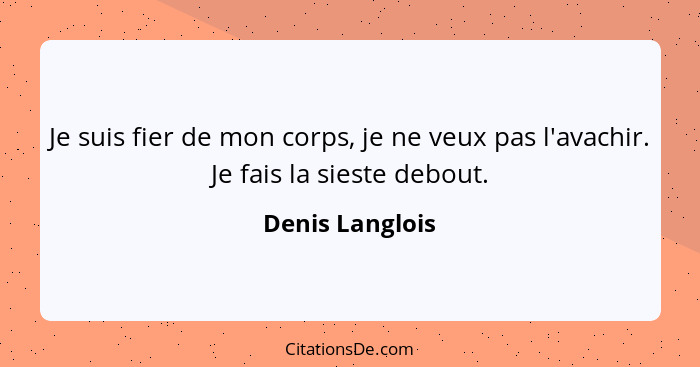 Je suis fier de mon corps, je ne veux pas l'avachir. Je fais la sieste debout.... - Denis Langlois