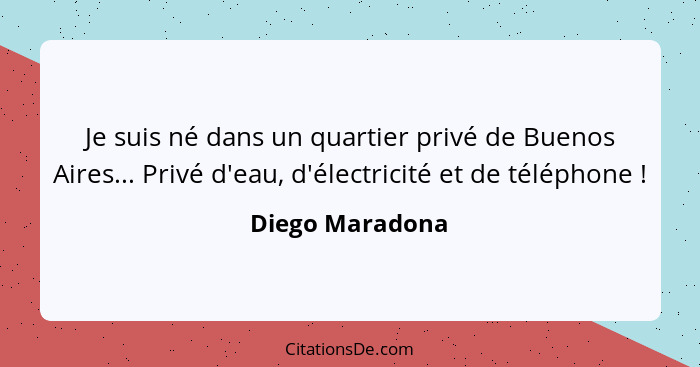 Je suis né dans un quartier privé de Buenos Aires... Privé d'eau, d'électricité et de téléphone !... - Diego Maradona