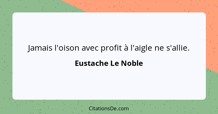 Jamais l'oison avec profit à l'aigle ne s'allie.... - Eustache Le Noble