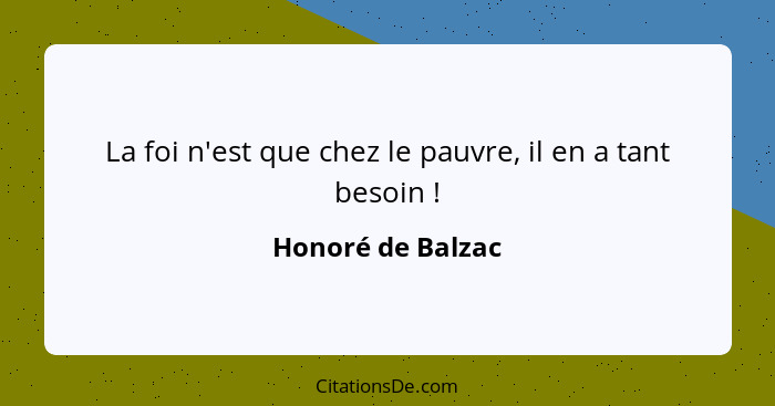 La foi n'est que chez le pauvre, il en a tant besoin !... - Honoré de Balzac