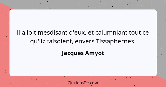 Il alloit mesdisant d'eux, et calumniant tout ce qu'ilz faisoient, envers Tissaphernes.... - Jacques Amyot