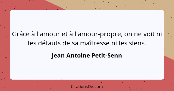 Grâce à l'amour et à l'amour-propre, on ne voit ni les défauts de sa maîtresse ni les siens.... - Jean Antoine Petit-Senn