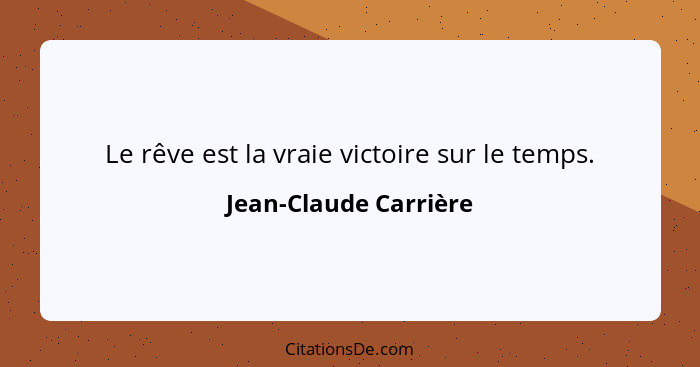 Le rêve est la vraie victoire sur le temps.... - Jean-Claude Carrière