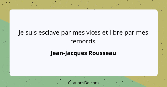 Je suis esclave par mes vices et libre par mes remords.... - Jean-Jacques Rousseau