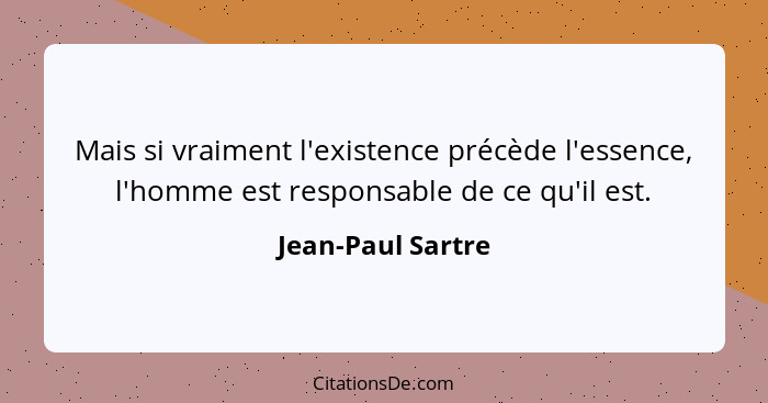 Mais si vraiment l'existence précède l'essence, l'homme est responsable de ce qu'il est.... - Jean-Paul Sartre