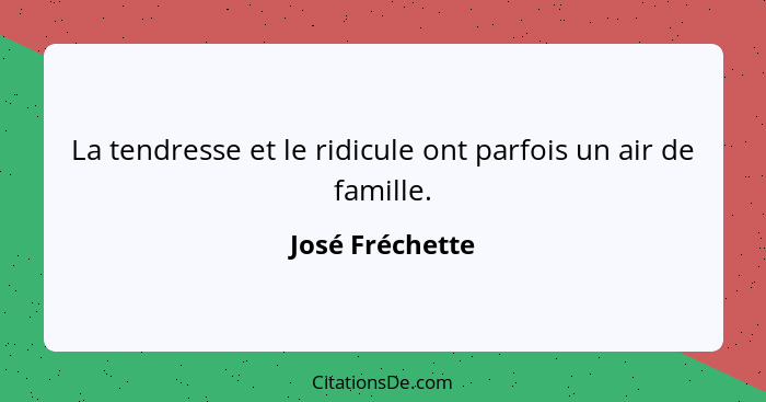 La tendresse et le ridicule ont parfois un air de famille.... - José Fréchette