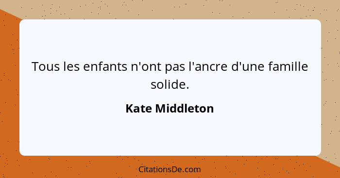 Tous les enfants n'ont pas l'ancre d'une famille solide.... - Kate Middleton