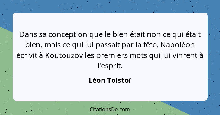 Dans sa conception que le bien était non ce qui était bien, mais ce qui lui passait par la tête, Napoléon écrivit à Koutouzov les premi... - Léon Tolstoï