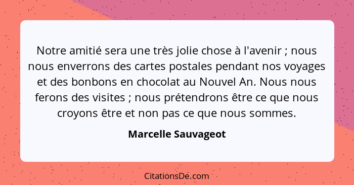 Notre amitié sera une très jolie chose à l'avenir ; nous nous enverrons des cartes postales pendant nos voyages et des bonbo... - Marcelle Sauvageot